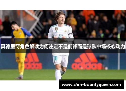 莫德里奇角色解读为何注定不是前锋而是球队中场核心动力