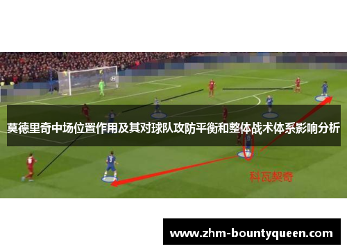莫德里奇中场位置作用及其对球队攻防平衡和整体战术体系影响分析