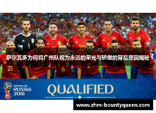 萨尔瓦多为何将广州队视为永远的荣光与骄傲的背后原因揭秘 萨尔瓦多为何将广州队视为永远的荣光与骄傲的背后原因揭秘