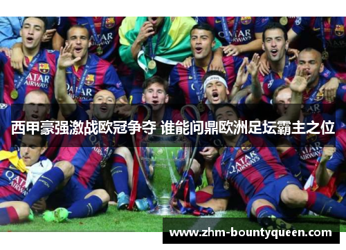 西甲豪强激战欧冠争夺 谁能问鼎欧洲足坛霸主之位 西甲豪强激战欧冠争夺 谁能问鼎欧洲足坛霸主之位