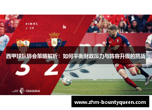 西甲球队转会策略解析：如何平衡财政压力与阵容升级的挑战