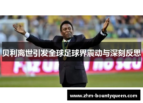贝利离世引发全球足球界震动与深刻反思