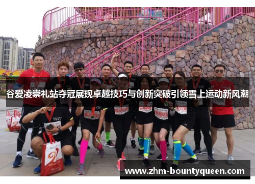 谷爱凌崇礼站夺冠展现卓越技巧与创新突破引领雪上运动新风潮