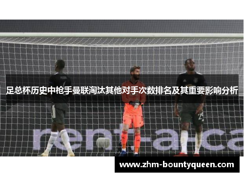 足总杯历史中枪手曼联淘汰其他对手次数排名及其重要影响分析 足总杯历史中枪手曼联淘汰其他对手次数排名及其重要影响分析