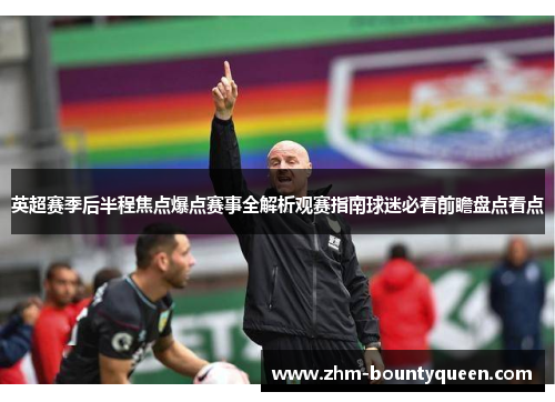 英超赛季后半程焦点爆点赛事全解析观赛指南球迷必看前瞻盘点看点