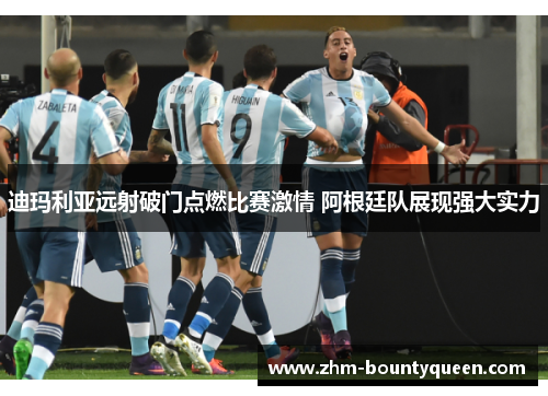迪玛利亚远射破门点燃比赛激情 阿根廷队展现强大实力
