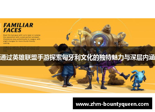 通过英雄联盟手游探索匈牙利文化的独特魅力与深层内涵