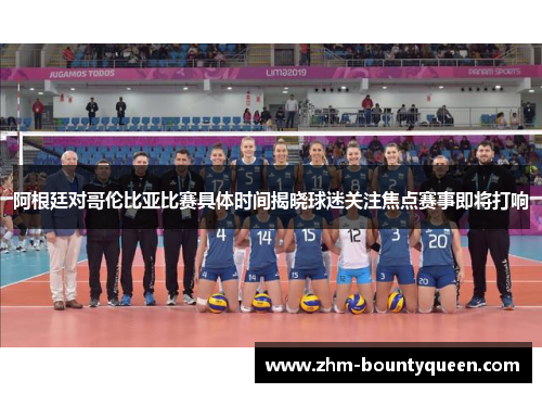 阿根廷对哥伦比亚比赛具体时间揭晓球迷关注焦点赛事即将打响