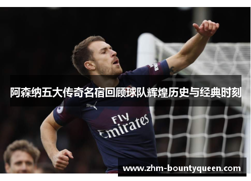 阿森纳五大传奇名宿回顾球队辉煌历史与经典时刻 阿森纳五大传奇名宿回顾球队辉煌历史与经典时刻