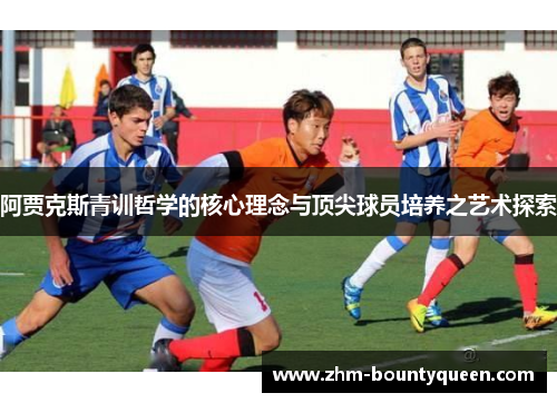 阿贾克斯青训哲学的核心理念与顶尖球员培养之艺术探索 阿贾克斯青训哲学的核心理念与顶尖球员培养之艺术探索