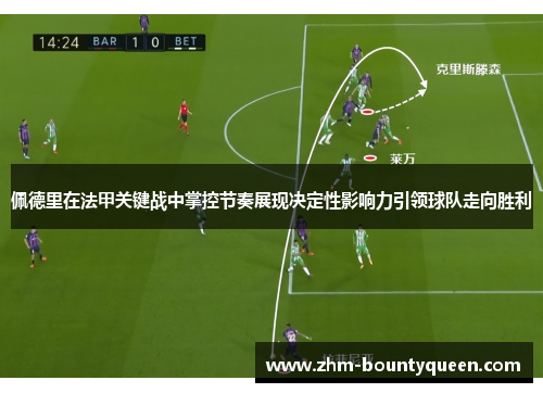 佩德里在法甲关键战中掌控节奏展现决定性影响力引领球队走向胜利