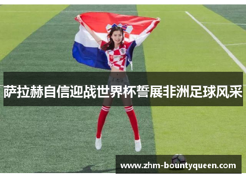 萨拉赫自信迎战世界杯誓展非洲足球风采