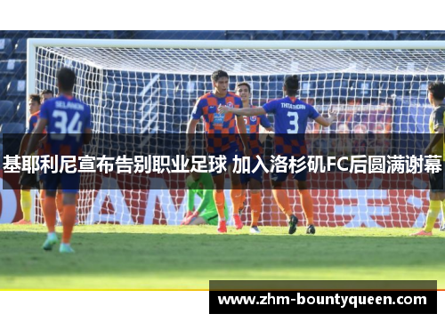 基耶利尼宣布告别职业足球 加入洛杉矶FC后圆满谢幕