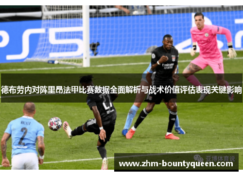 德布劳内对阵里昂法甲比赛数据全面解析与战术价值评估表现关键影响 德布劳内对阵里昂法甲比赛数据全面解析与战术价值评估表现关键影响