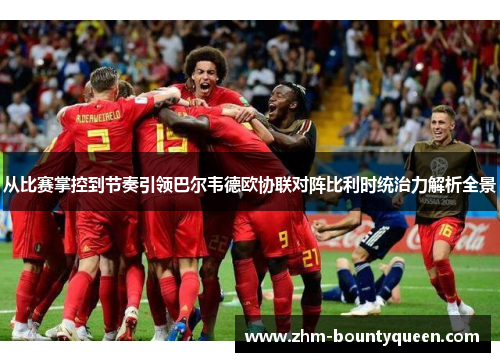 从比赛掌控到节奏引领巴尔韦德欧协联对阵比利时统治力解析全景 从比赛掌控到节奏引领巴尔韦德欧协联对阵比利时统治力解析全景