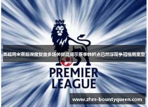 英超周末赛后深度复盘多场关键战揭示赛季转折点已然浮现争冠格局重塑
