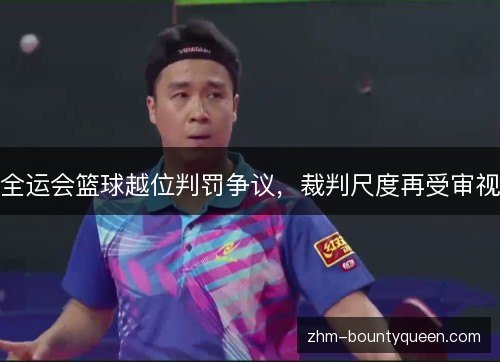 全运会篮球越位判罚争议，裁判尺度再受审视